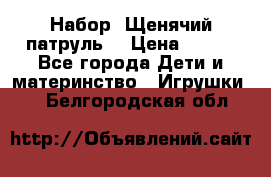 Набор “Щенячий патруль“ › Цена ­ 800 - Все города Дети и материнство » Игрушки   . Белгородская обл.